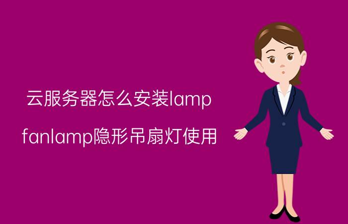 云服务器怎么安装lamp fanlamp隐形吊扇灯使用？